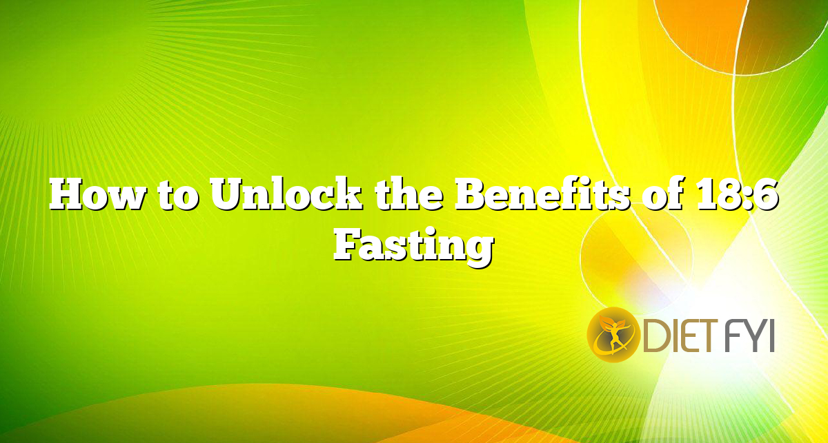 How to Unlock the Benefits of 18:6 Fasting