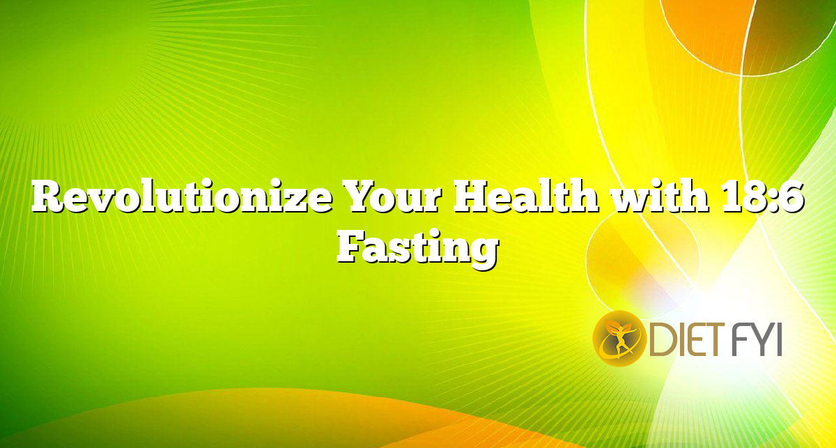 Revolutionize Your Health with 18:6 Fasting