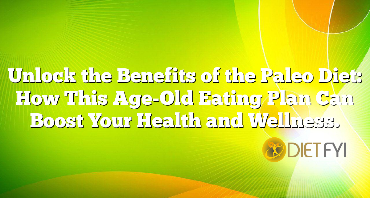 Unlock the Benefits of the Paleo Diet: How This Age-Old Eating Plan Can Boost Your Health and Wellness.