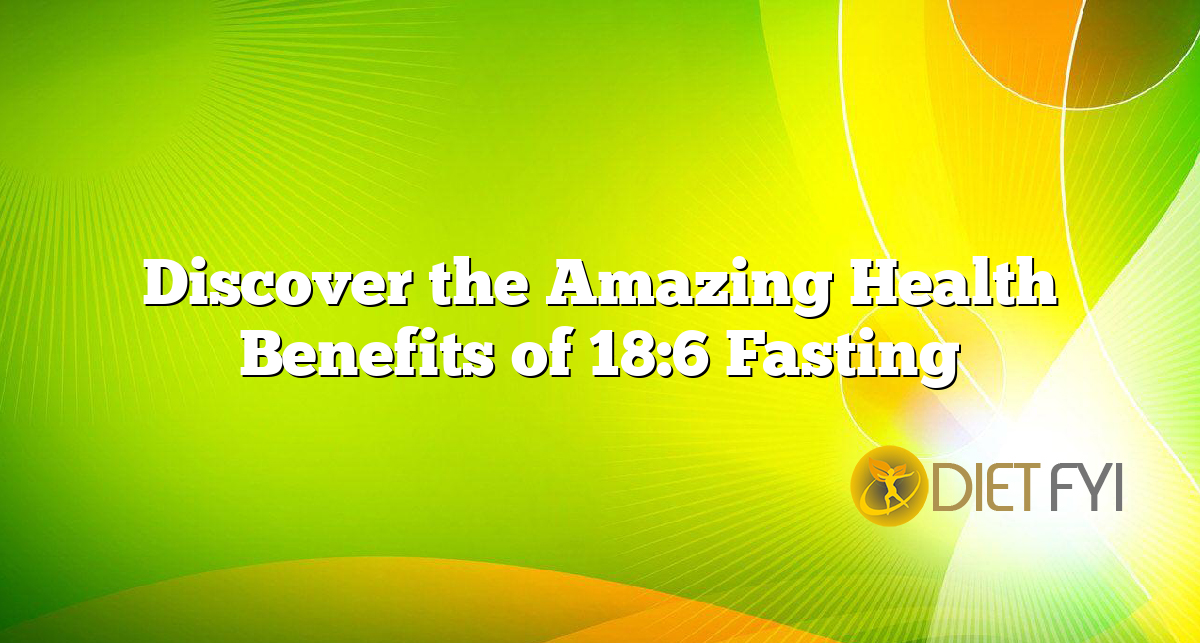 Discover the Amazing Health Benefits of 18:6 Fasting