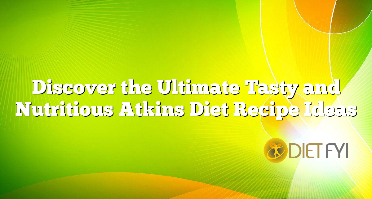 Discover the Ultimate Tasty and Nutritious Atkins Diet Recipe Ideas