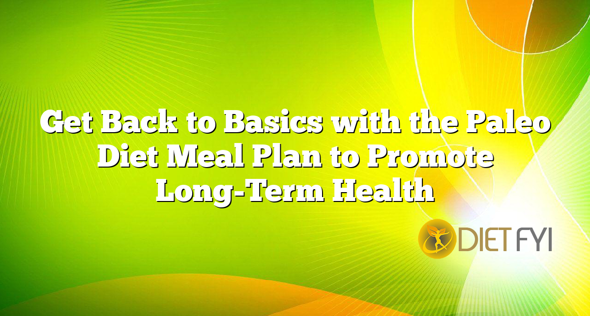 Get Back to Basics with the Paleo Diet Meal Plan to Promote Long-Term Health