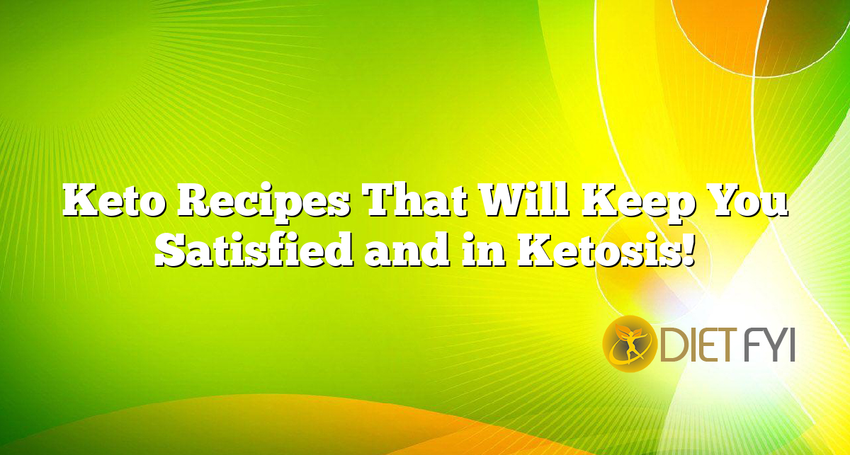 Keto Recipes That Will Keep You Satisfied and in Ketosis!