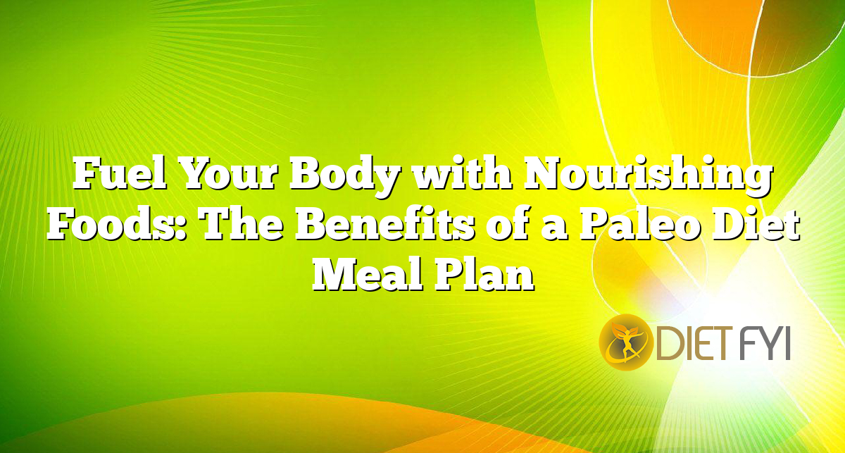 Fuel Your Body with Nourishing Foods: The Benefits of a Paleo Diet Meal Plan